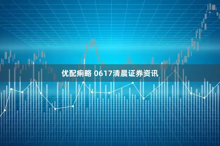 优配痢略 0617清晨证券资讯