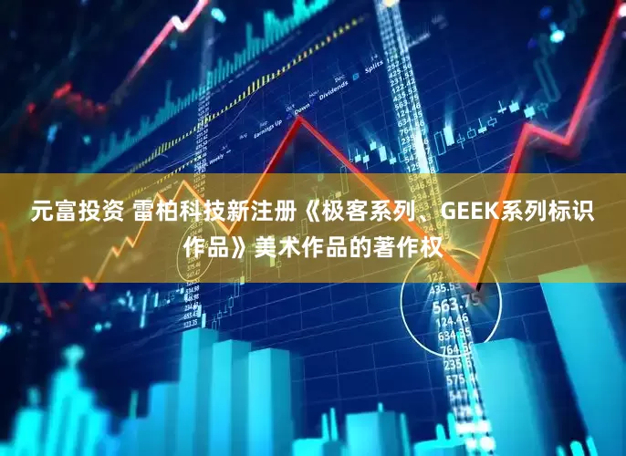 元富投资 雷柏科技新注册《极客系列、GEEK系列标识作品》美术作品的著作权