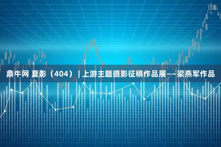 鼎牛网 夏影（404） | 上游主题摄影征稿作品展——梁燕军作品