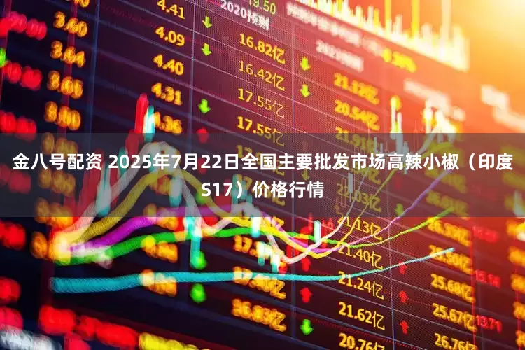 金八号配资 2025年7月22日全国主要批发市场高辣小椒（印度S17）价格行情