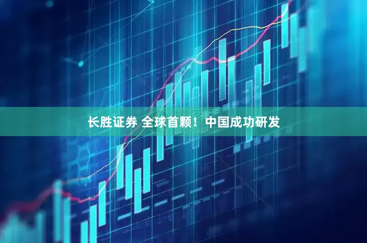长胜证券 全球首颗！中国成功研发