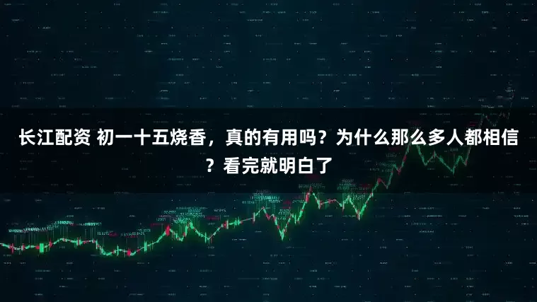 长江配资 初一十五烧香，真的有用吗？为什么那么多人都相信？看完就明白了