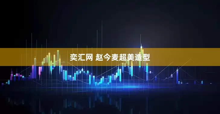 奕汇网 赵今麦超美造型